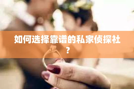 如何选择靠谱的私家侦探社？