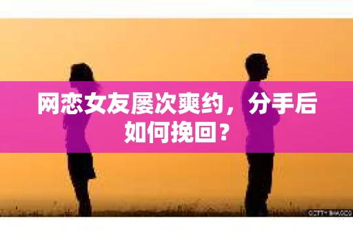 网恋女友屡次爽约,分手后如何挽回? 网恋女友屡次爽约,分手后如何挽回?