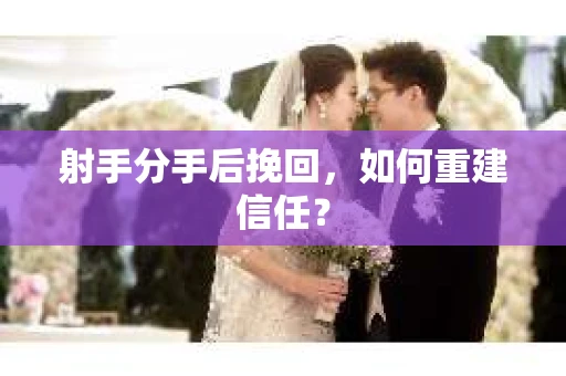 射手分手后挽回，如何重建信任？