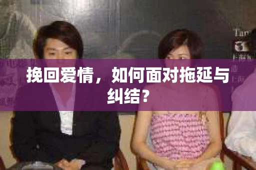 挽回爱情，如何面对拖延与纠结？