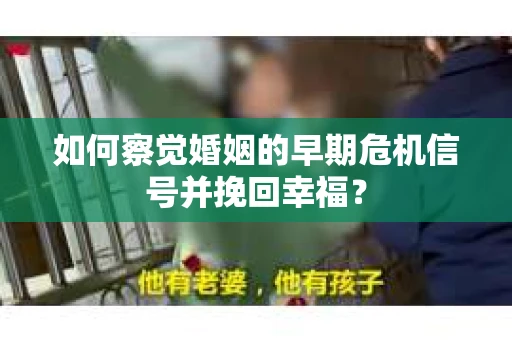 如何察觉婚姻的早期危机信号并挽回幸福？