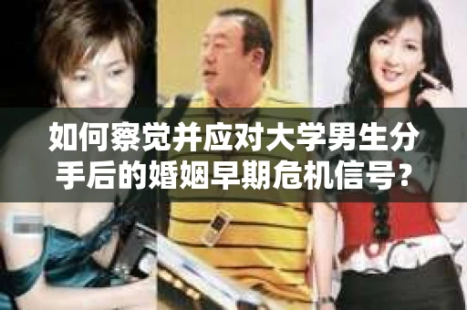 如何察觉并应对大学男生分手后的婚姻早期危机信号？