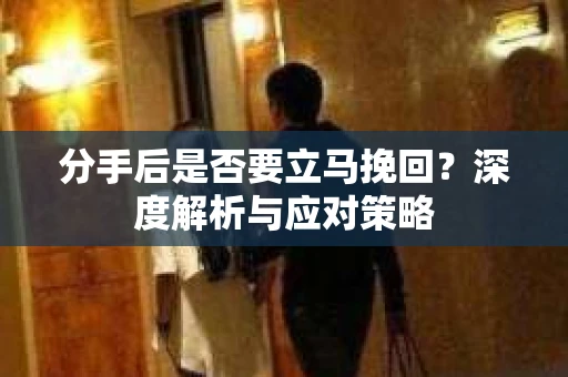 分手后是否要立马挽回？深度解析与应对策略