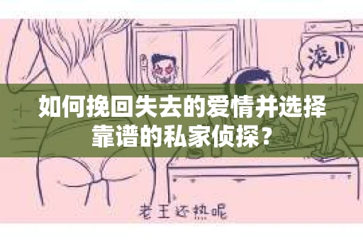 如何挽回失去的爱情并选择靠谱的私家侦探? 如何挽回失去的爱情并选择靠谱的私家侦探?