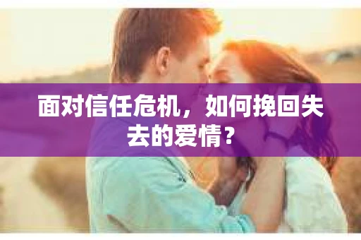 面对信任危机，如何挽回失去的爱情？