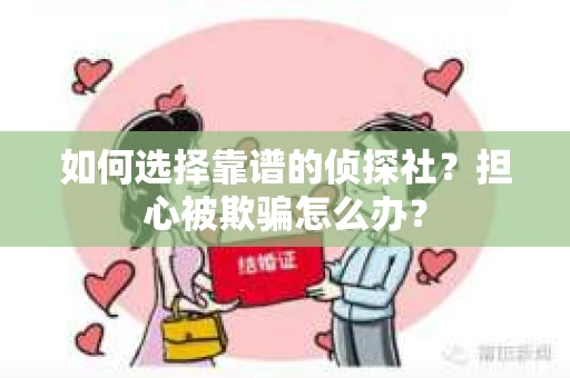如何选择靠谱的侦探社？担心被欺骗怎么办？