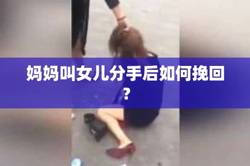 妈妈叫女儿分手后如何挽回？