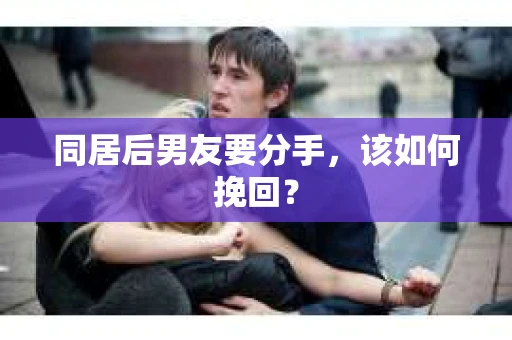 同居后男友要分手，该如何挽回？
