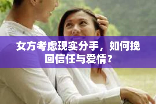 女方考虑现实分手，如何挽回信任与爱情？