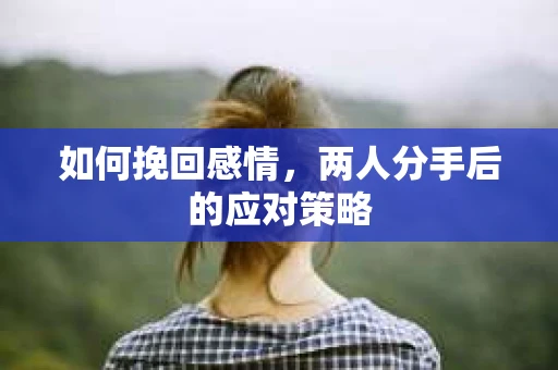 如何挽回感情，两人分手后的应对策略