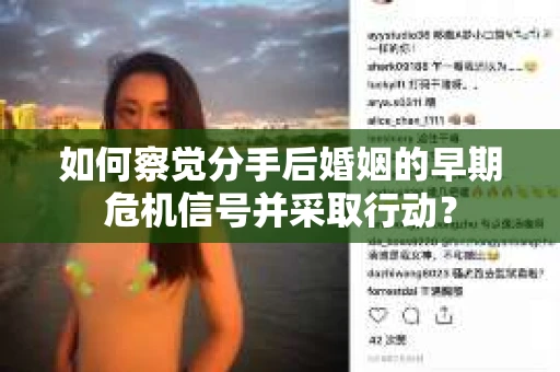 如何察觉分手后婚姻的早期危机信号并采取行动？