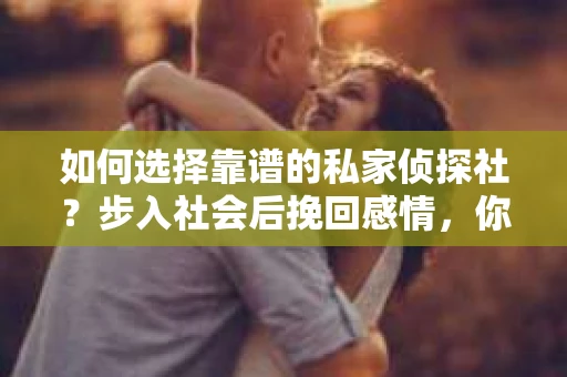 如何选择靠谱的私家侦探社？步入社会后挽回感情，你准备好了吗？