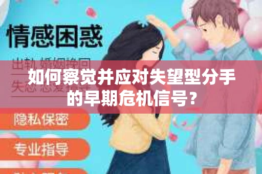 如何察觉并应对失望型分手的早期危机信号? 如何察觉并应对失望型分手的早期危机信号?