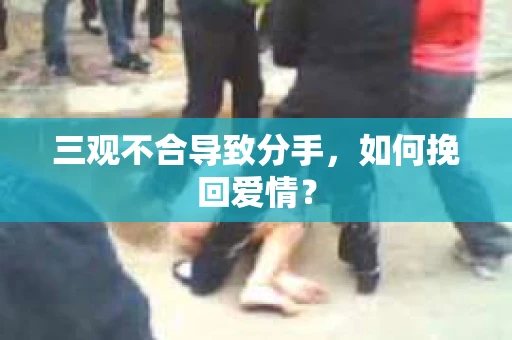 三观不合导致分手，如何挽回爱情？
