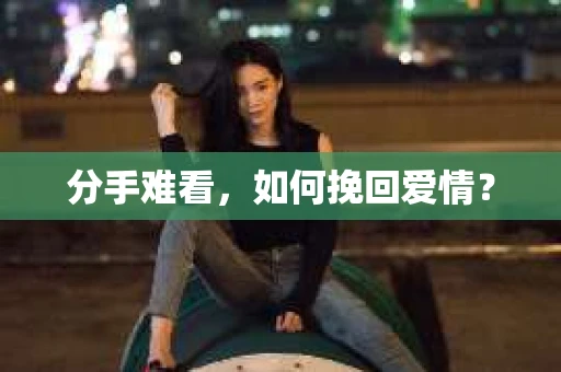 分手难看，如何挽回爱情？