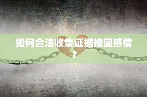 如何合法收集证据挽回感情？