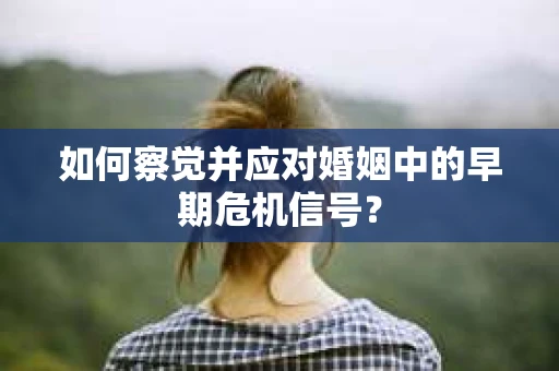 如何察觉并应对婚姻中的早期危机信号？