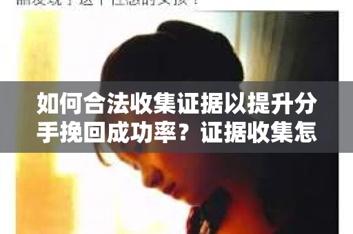如何合法收集证据以提升分手挽回成功率？证据收集怎么办？