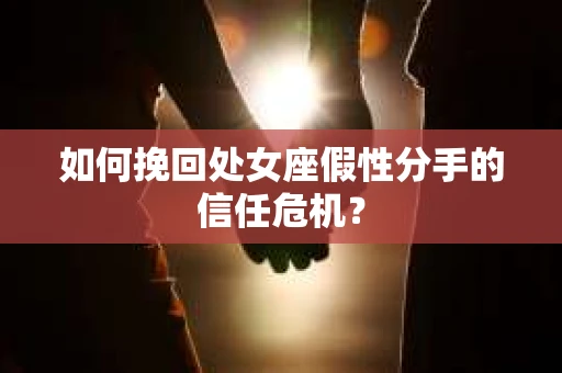 如何挽回处女座假性分手的信任危机？