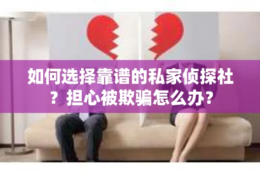如何选择靠谱的私家侦探社？担心被欺骗怎么办？