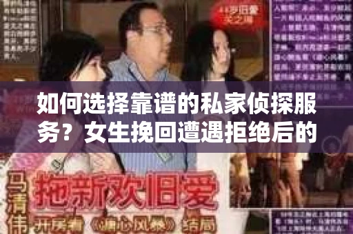 如何选择靠谱的私家侦探服务？女生挽回遭遇拒绝后的调查怎么办？