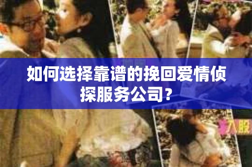 如何选择靠谱的挽回爱情侦探服务公司？