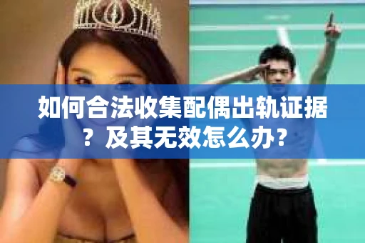 如何合法收集配偶出轨证据？及其无效怎么办？