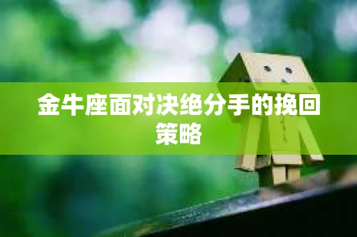 金牛座面对决绝分手的挽回策略