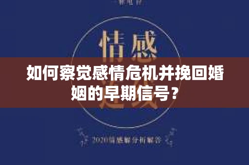 如何察觉感情危机并挽回婚姻的早期信号？