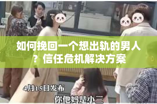如何挽回一个想出轨的男人？信任危机解决方案