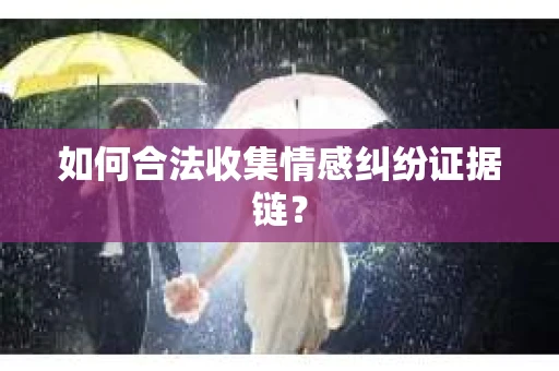 如何合法收集情感纠纷证据链？