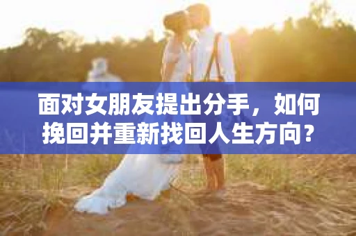 面对女朋友提出分手，如何挽回并重新找回人生方向？