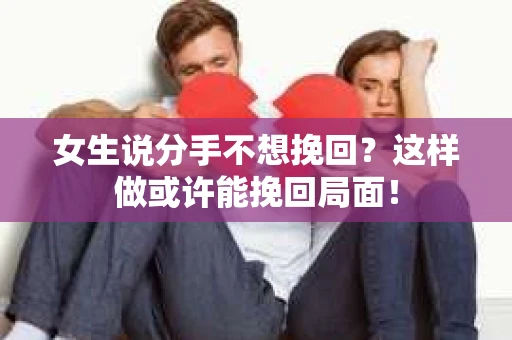 女生说分手不想挽回?这样做或许能挽回局面! 女生说分手不想挽回?这样做或许能挽回局面!