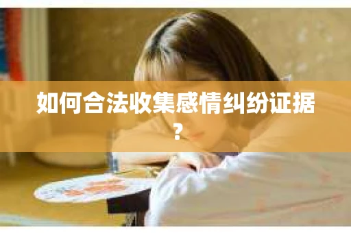 如何合法收集感情纠纷证据？