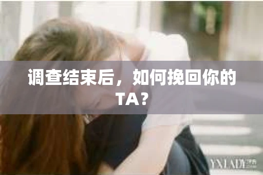 调查结束后，如何挽回你的TA？