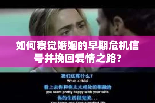 如何察觉婚姻的早期危机信号并挽回爱情之路？
