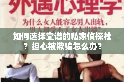 如何选择靠谱的私家侦探社？担心被欺骗怎么办？