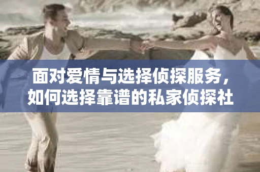 面对爱情与选择侦探服务，如何选择靠谱的私家侦探社？