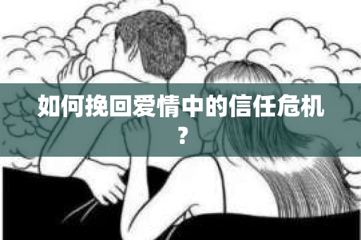 如何挽回爱情中的信任危机？