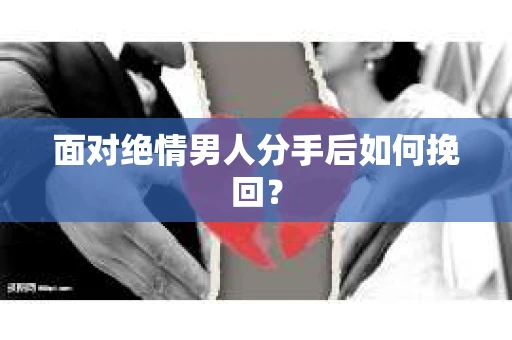 面对绝情男人分手后如何挽回？