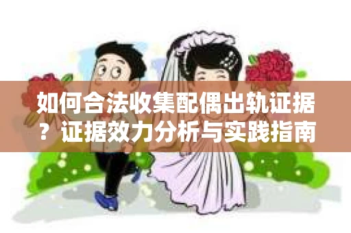 如何合法收集配偶出轨证据？证据效力分析与实践指南