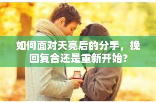 如何面对天亮后的分手，挽回复合还是重新开始？