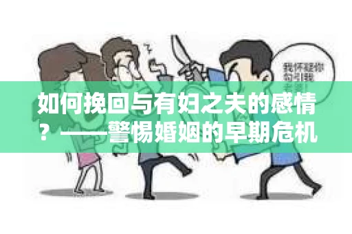 如何挽回与有妇之夫的感情？——警惕婚姻的早期危机信号