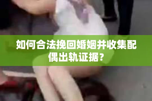 如何合法挽回婚姻并收集配偶出轨证据？