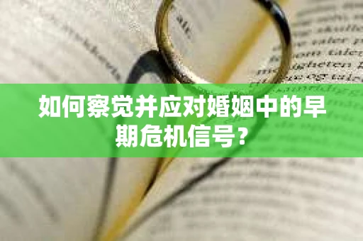 如何察觉并应对婚姻中的早期危机信号？