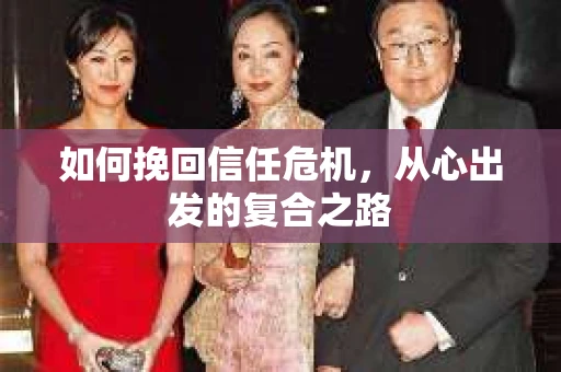 如何挽回信任危机,从心出发的复合之路 如何挽回信任危机,从心出发的复合之路
