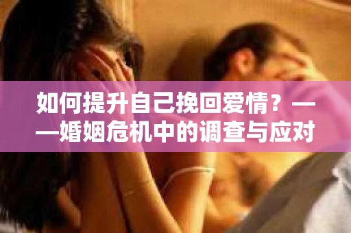 如何提升自己挽回爱情？——婚姻危机中的调查与应对策略
