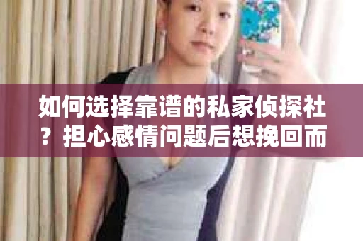 如何选择靠谱的私家侦探社？担心感情问题后想挽回而遭遇江苏女友提分手怎么办？