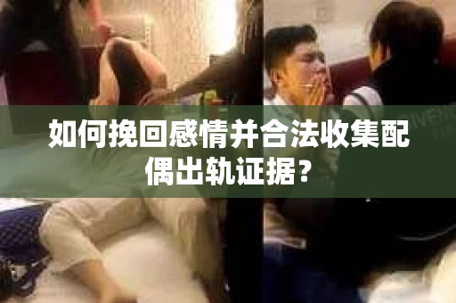 如何挽回感情并合法收集配偶出轨证据? 如何挽回感情并合法收集配偶出轨证据?