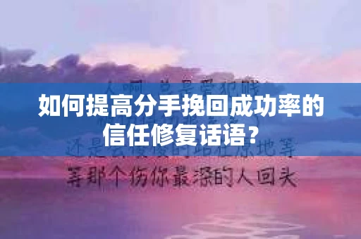 如何提高分手挽回成功率的信任修复话语？